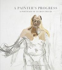 A Painter's Progress: A Portrait of Lucian Freud Book